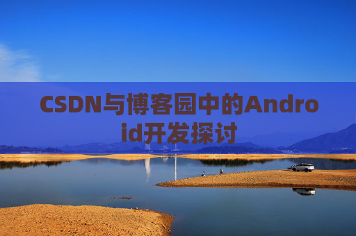 CSDN与博客园中的Android开发探讨